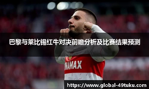巴黎与莱比锡红牛对决前瞻分析及比赛结果预测