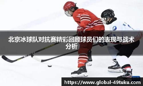 北京冰球队对抗赛精彩回顾球员们的表现与战术分析