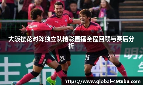 大阪樱花对阵独立队精彩直播全程回顾与赛后分析