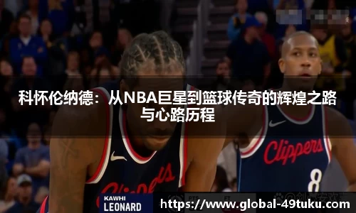 科怀伦纳德：从NBA巨星到篮球传奇的辉煌之路与心路历程