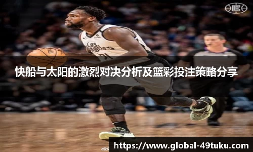 快船与太阳的激烈对决分析及篮彩投注策略分享