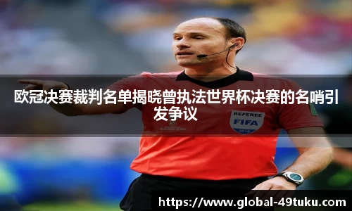 欧冠决赛裁判名单揭晓曾执法世界杯决赛的名哨引发争议