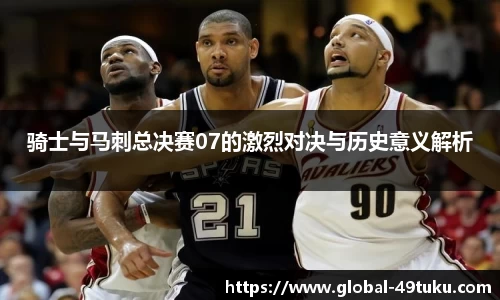 骑士与马刺总决赛07的激烈对决与历史意义解析