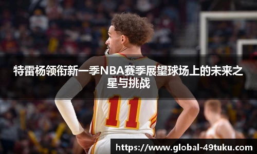 特雷杨领衔新一季NBA赛季展望球场上的未来之星与挑战