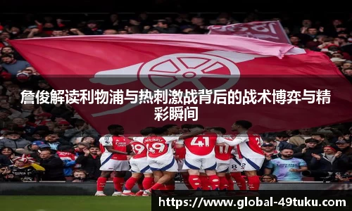 詹俊解读利物浦与热刺激战背后的战术博弈与精彩瞬间