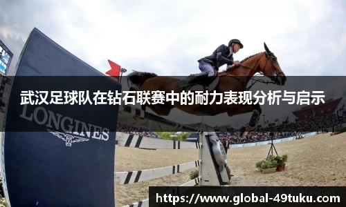 武汉足球队在钻石联赛中的耐力表现分析与启示