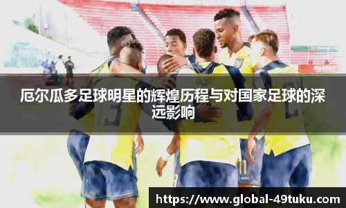 厄尔瓜多足球明星的辉煌历程与对国家足球的深远影响