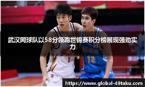 武汉网球队以58分领跑世锦赛积分榜展现强劲实力