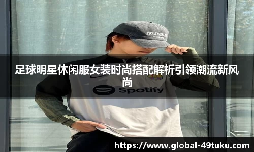 足球明星休闲服女装时尚搭配解析引领潮流新风尚