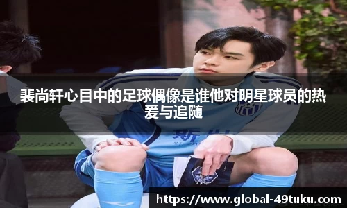 裴尚轩心目中的足球偶像是谁他对明星球员的热爱与追随