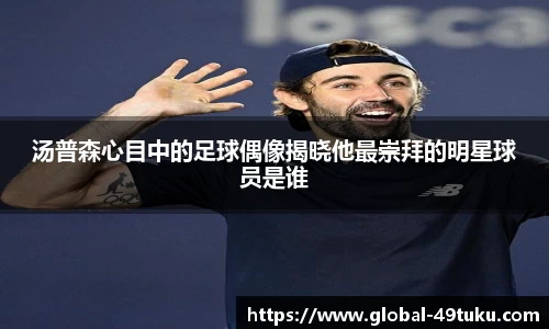 汤普森心目中的足球偶像揭晓他最崇拜的明星球员是谁