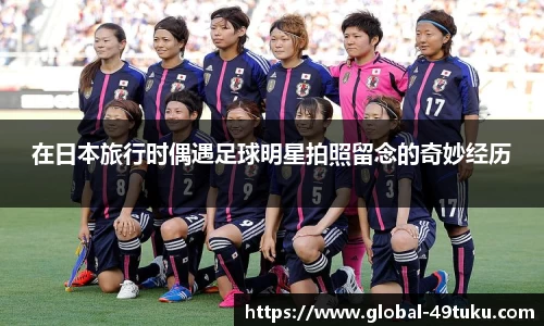 在日本旅行时偶遇足球明星拍照留念的奇妙经历