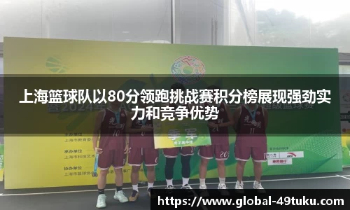 上海篮球队以80分领跑挑战赛积分榜展现强劲实力和竞争优势